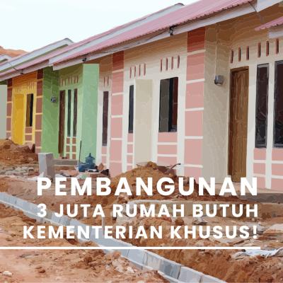 PEMBANGUNAN 3 JUTA RUMAH BUTUH KEMENTERIAN KHUSUS !